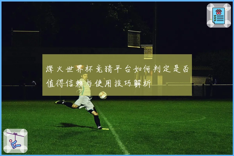 烽火世界杯竞猜平台如何判定是否值得信赖与使用技巧解析