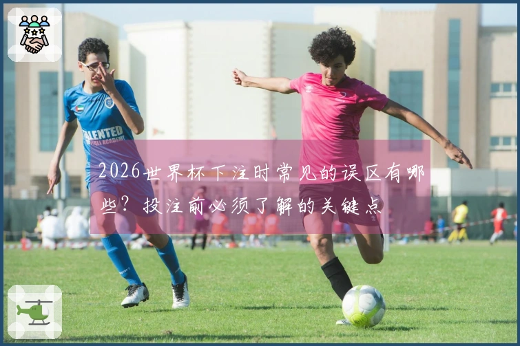 2026世界杯下注时常见的误区有哪些？投注前必须了解的关键点