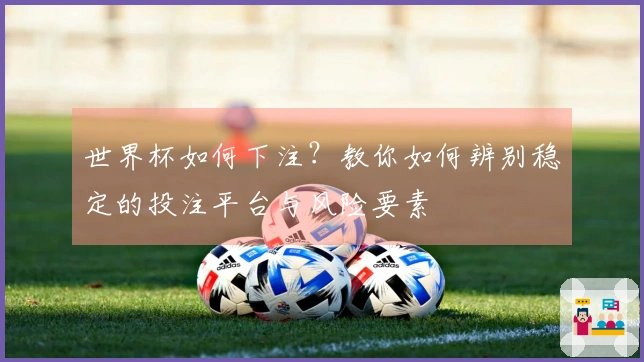 世界杯如何下注？教你如何辨别稳定的投注平台与风险要素