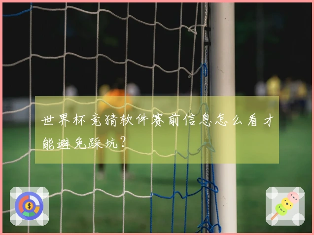 世界杯竞猜软件赛前信息怎么看才能避免踩坑？