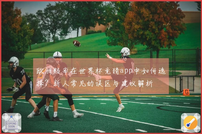 欧洲赔率在世界杯竞猜app中如何选择？新人常见的误区与建议解析