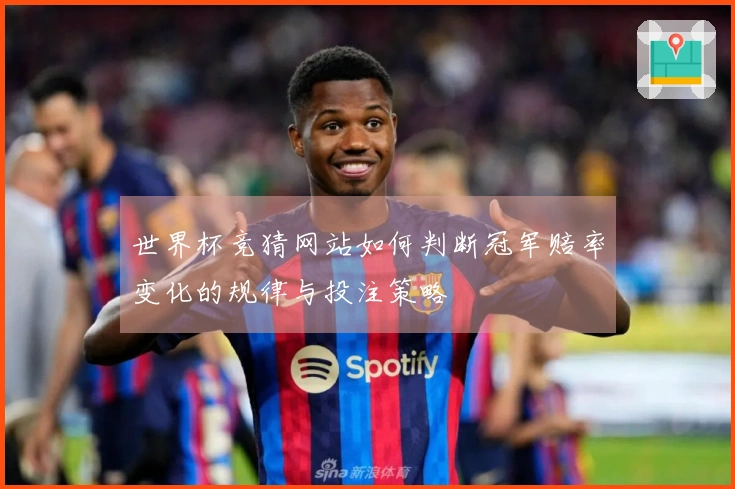 世界杯竞猜网站如何判断冠军赔率变化的规律与投注策略