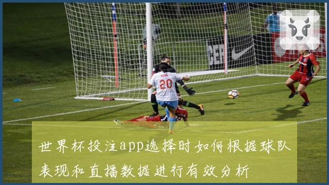 世界杯投注app选择时如何根据球队表现和直播数据进行有效分析