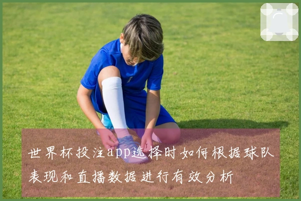 世界杯投注app选择时如何根据球队表现和直播数据进行有效分析