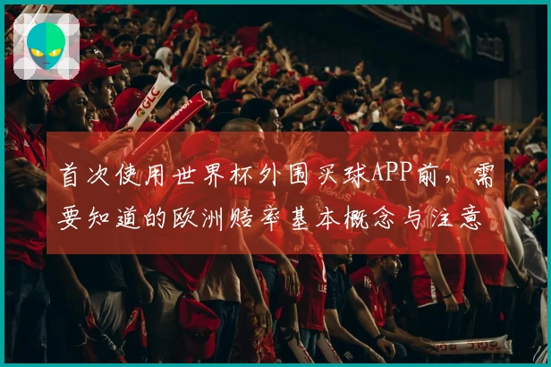 首次使用世界杯外围买球APP前，需要知道的欧洲赔率基本概念与注意事项