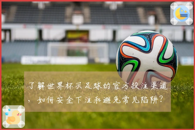 了解世界杯买足球的官方投注渠道，如何安全下注和避免常见陷阱？
