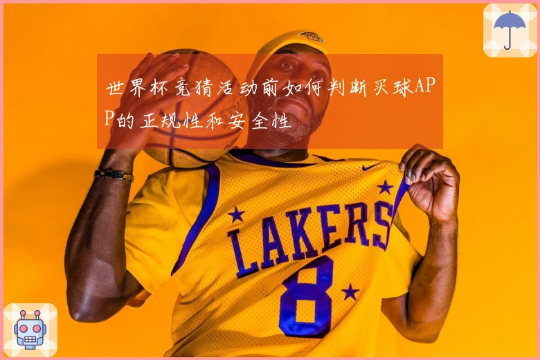 世界杯竞猜活动前如何判断买球APP的正规性和安全性