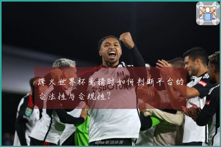 烽火世界杯竞猜时如何判断平台的合法性与合规性？