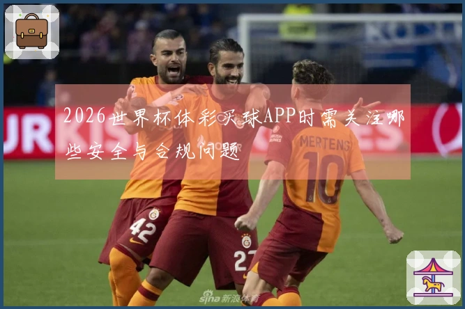 2026世界杯体彩买球APP时需关注哪些安全与合规问题