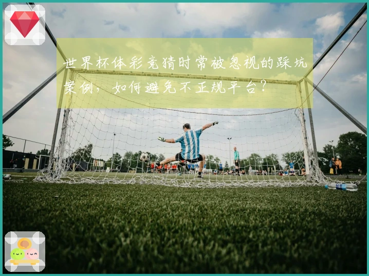 世界杯体彩竞猜时常被忽视的踩坑案例，如何避免不正规平台？