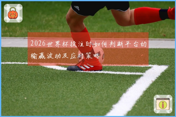 2026世界杯投注时如何判断平台的输赢波动及应对策略