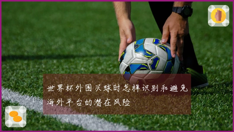 世界杯外围买球时怎样识别和避免海外平台的潜在风险