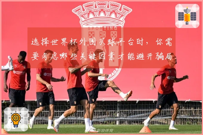 选择世界杯外围买球平台时，你需要考虑哪些关键因素才能避开骗局？