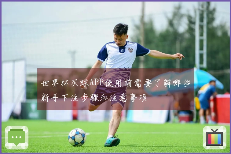 世界杯买球APP使用前需要了解哪些新手下注步骤和注意事项