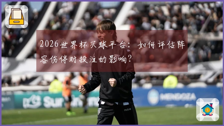 2026世界杯买球平台：如何评估阵容伤停对投注的影响？