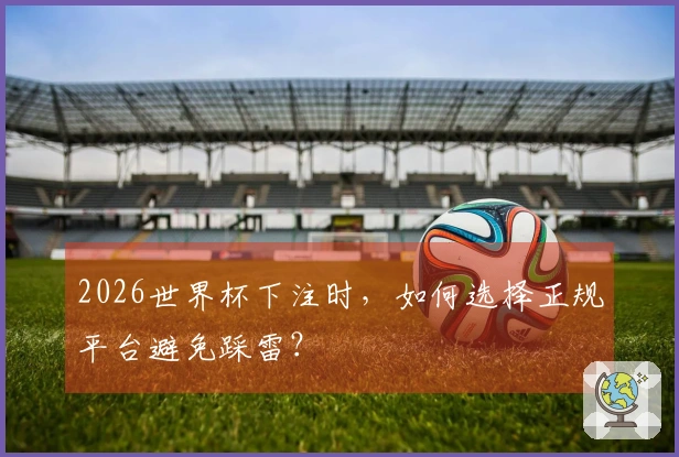 2026世界杯下注时，如何选择正规平台避免踩雷？