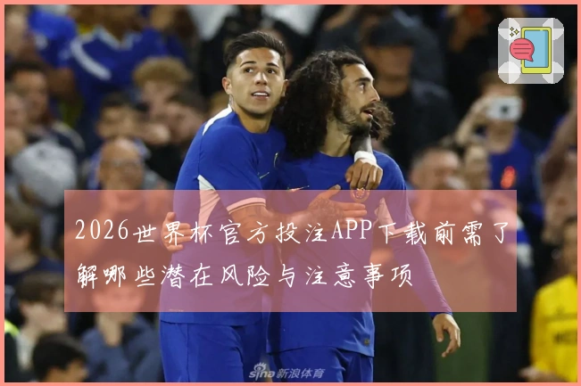 2026世界杯官方投注APP下载前需了解哪些潜在风险与注意事项