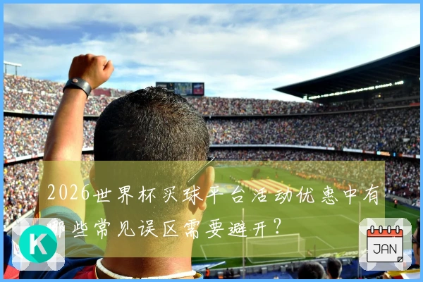 2026世界杯买球平台活动优惠中有哪些常见误区需要避开？