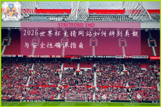 2026世界杯竞猜网站如何辨别真假与安全性确保指南