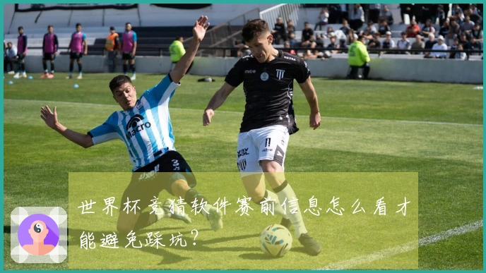 世界杯竞猜软件赛前信息怎么看才能避免踩坑？