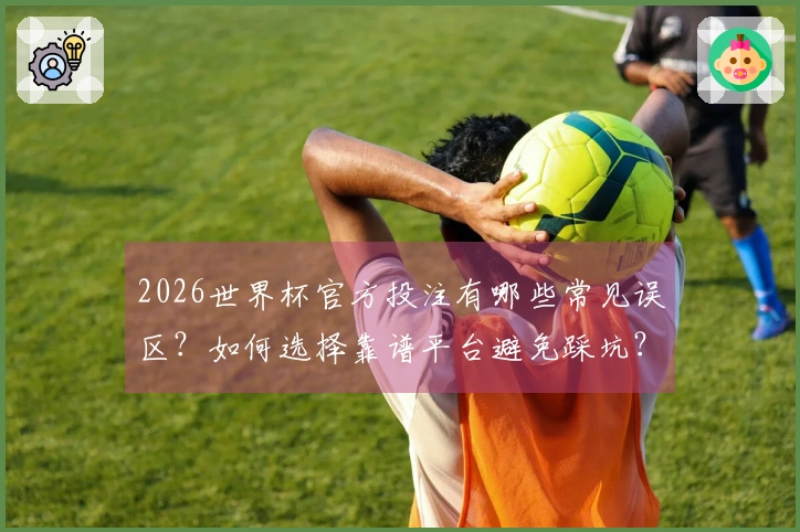 2026世界杯官方投注有哪些常见误区？如何选择靠谱平台避免踩坑？